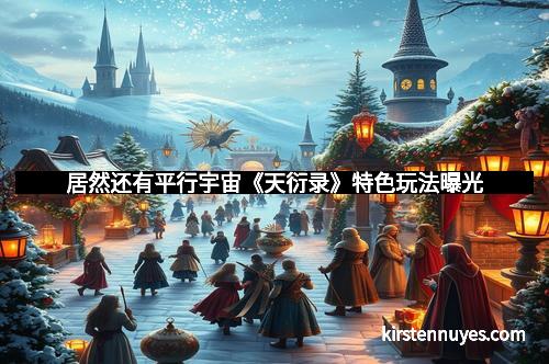 居然还有平行宇宙《天衍录》特色玩法曝光