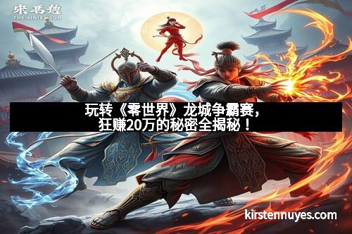 玩转《零世界》龙城争霸赛，狂赚20万的秘密全揭秘！
